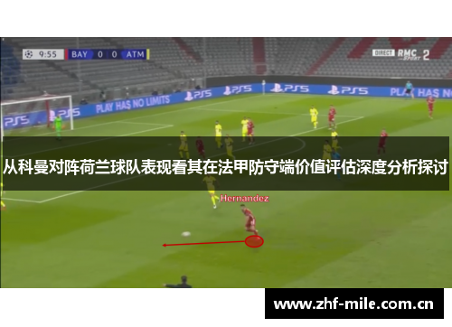 从科曼对阵荷兰球队表现看其在法甲防守端价值评估深度分析探讨