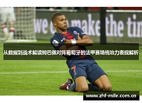 从数据到战术解读姆巴佩对阵葡萄牙的法甲赛场统治力表现解析