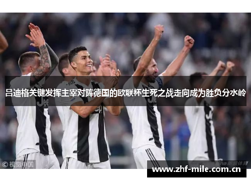 吕迪格关键发挥主宰对阵德国的欧联杯生死之战走向成为胜负分水岭 吕迪格关键发挥主宰对阵德国的欧联杯生死之战走向成为胜负分水岭
