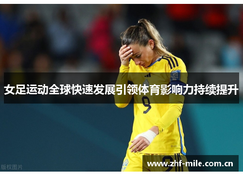 女足运动全球快速发展引领体育影响力持续提升 女足运动全球快速发展引领体育影响力持续提升