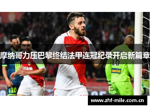 摩纳哥力压巴黎终结法甲连冠纪录开启新篇章